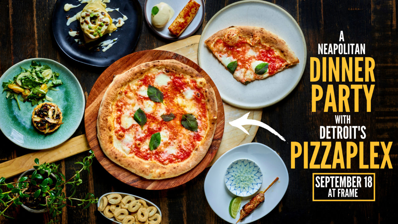 A Neapolitan Dinner Party with Detroit's PizzaPlex at Frame